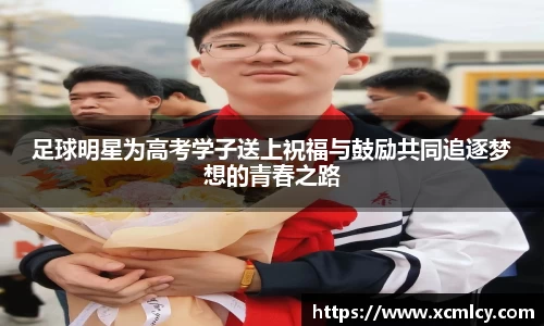 足球明星为高考学子送上祝福与鼓励共同追逐梦想的青春之路