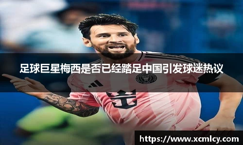 足球巨星梅西是否已经踏足中国引发球迷热议